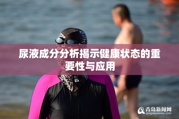 尿液成分分析揭示健康状态的重要性与应用