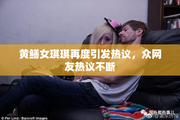 黄鳝女琪琪再度引发热议，众网友热议不断