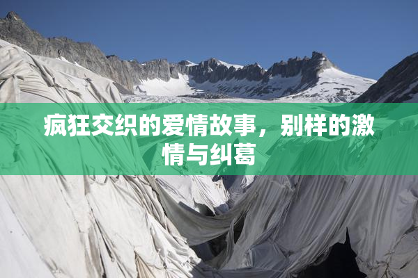 疯狂交织的爱情故事，别样的激情与纠葛