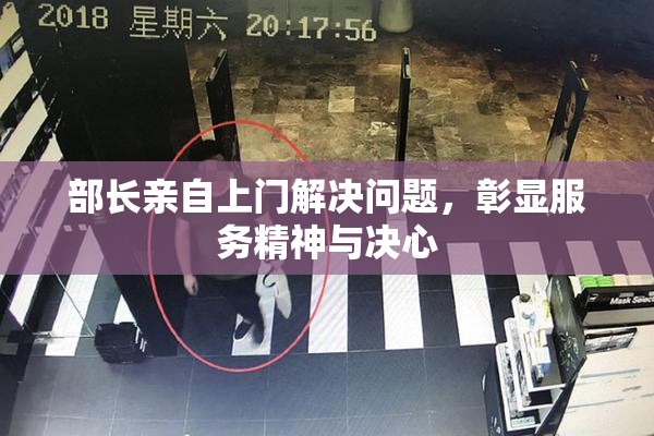 部长亲自上门解决问题，彰显服务精神与决心