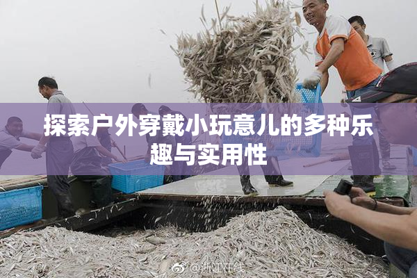 探索户外穿戴小玩意儿的多种乐趣与实用性