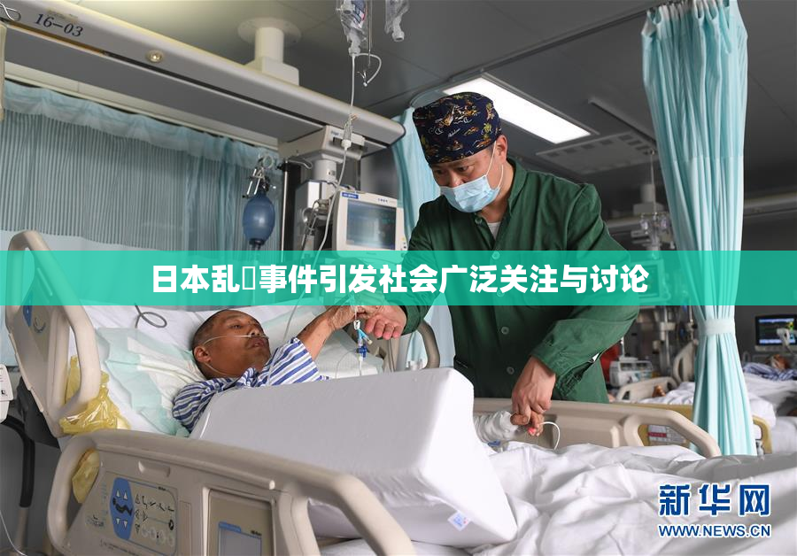 日本乱婬事件引发社会广泛关注与讨论