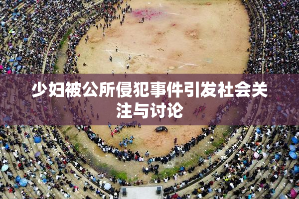 少妇被公所侵犯事件引发社会关注与讨论