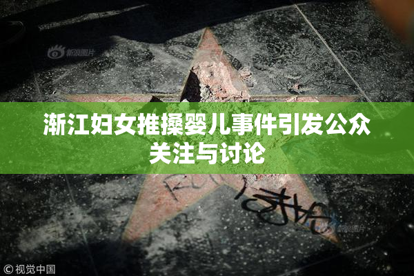 渐江妇女推搡婴儿事件引发公众关注与讨论
