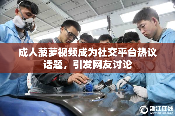 成人菠萝视频成为社交平台热议话题，引发网友讨论