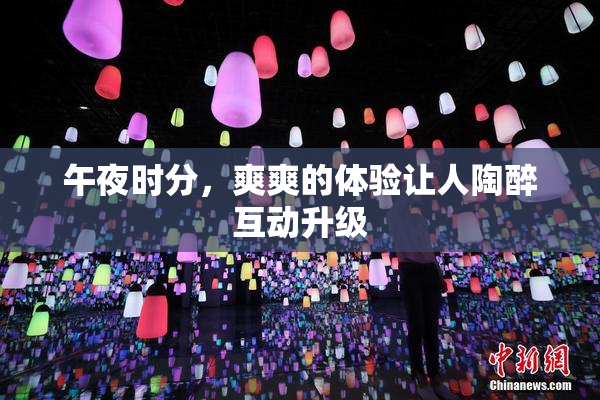 午夜时分，爽爽的体验让人陶醉互动升级