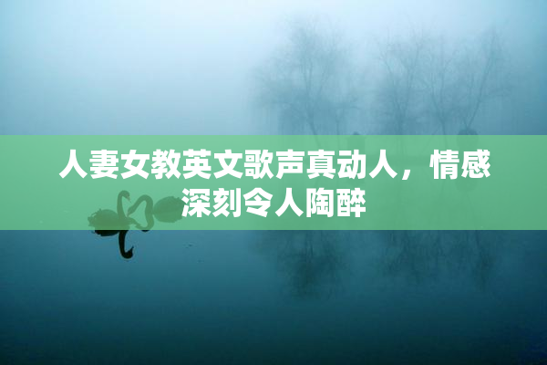 人妻女教英文歌声真动人，情感深刻令人陶醉