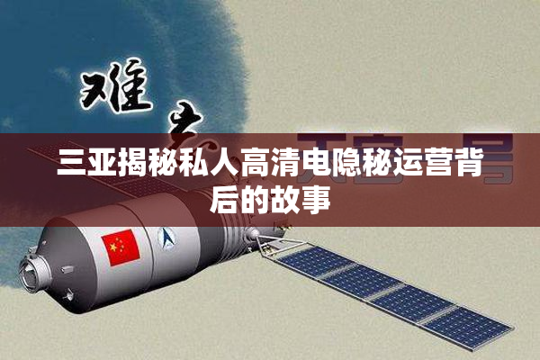 三亚揭秘私人高清电隐秘运营背后的故事