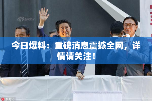 今日爆料：重磅消息震撼全网，详情请关注！
