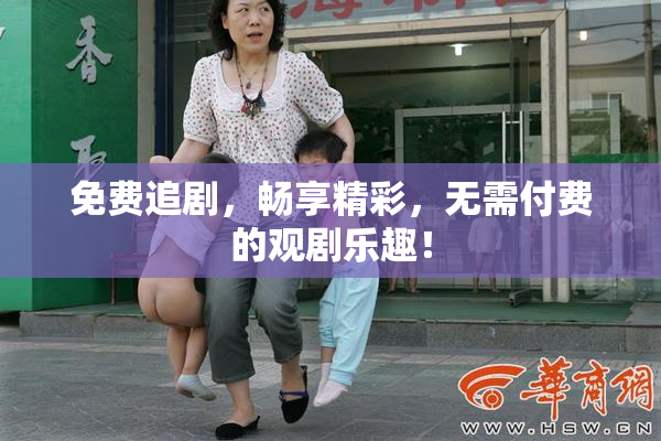 免费追剧，畅享精彩，无需付费的观剧乐趣！