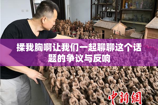 揉我胸啊让我们一起聊聊这个话题的争议与反响