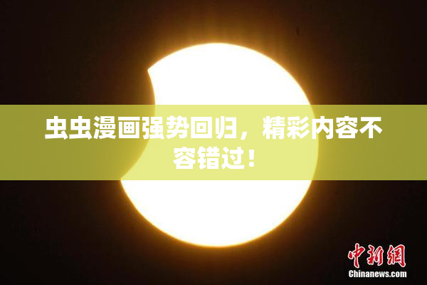 虫虫漫画强势回归，精彩内容不容错过！