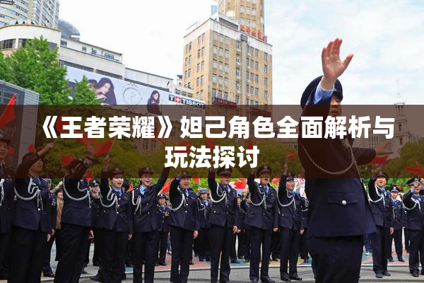 《王者荣耀》妲己角色全面解析与玩法探讨