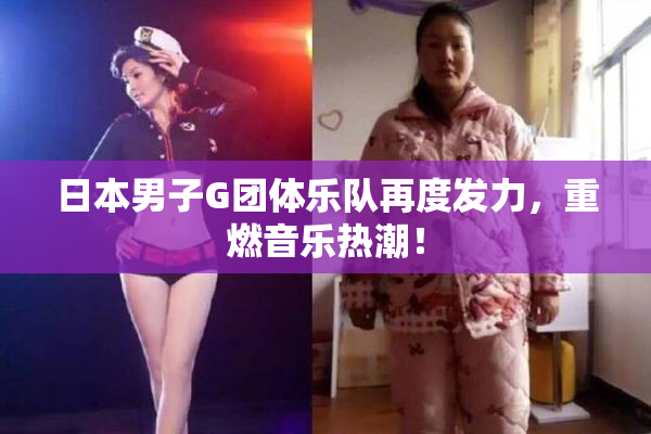 日本男子G团体乐队再度发力，重燃音乐热潮！