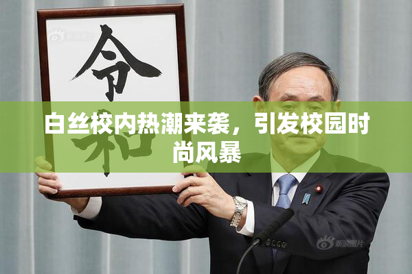 白丝校内热潮来袭，引发校园时尚风暴
