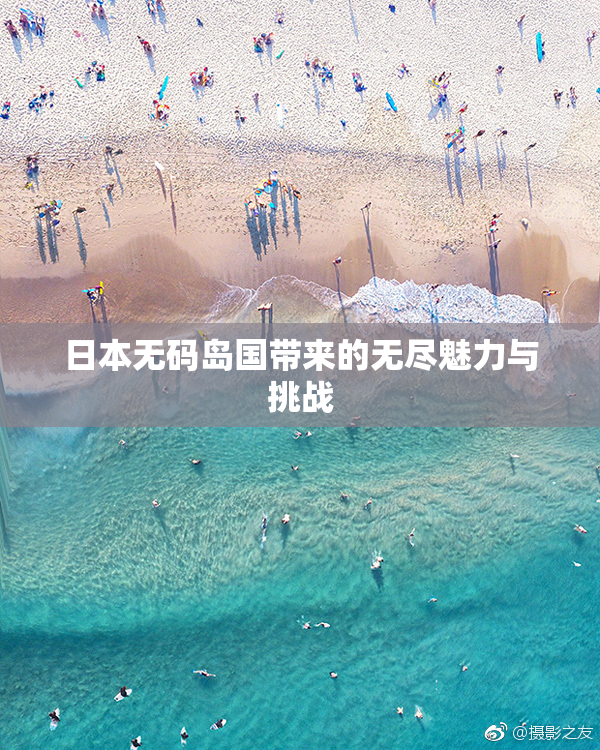 日本无码岛国带来的无尽魅力与挑战