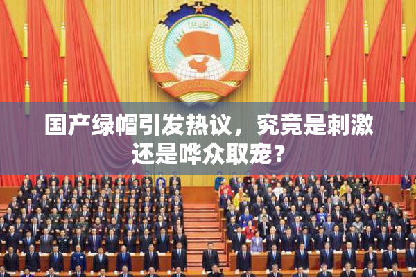 国产绿帽引发热议，究竟是刺激还是哗众取宠？