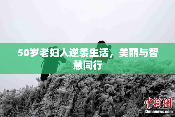 50岁老妇人逆袭生活，美丽与智慧同行