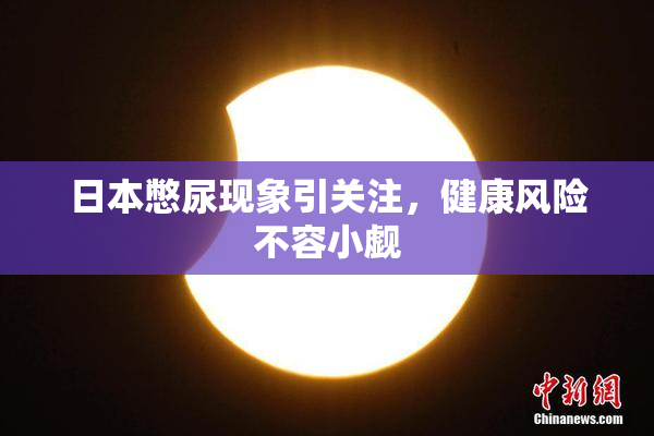 日本憋尿现象引关注，健康风险不容小觑