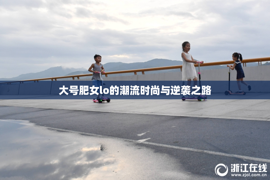 大号肥女lo的潮流时尚与逆袭之路