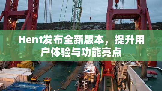 Hent发布全新版本，提升用户体验与功能亮点