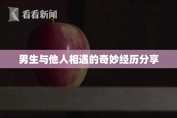 男生与他人相遇的奇妙经历分享
