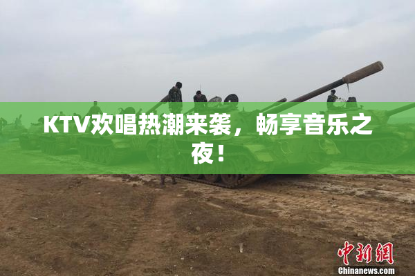 KTV欢唱热潮来袭，畅享音乐之夜！