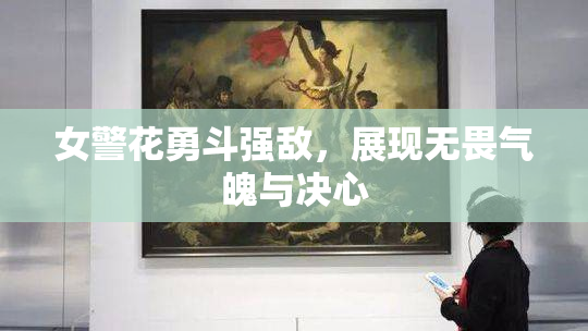 女警花勇斗强敌，展现无畏气魄与决心