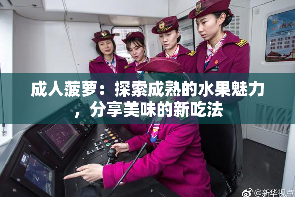成人菠萝：探索成熟的水果魅力，分享美味的新吃法