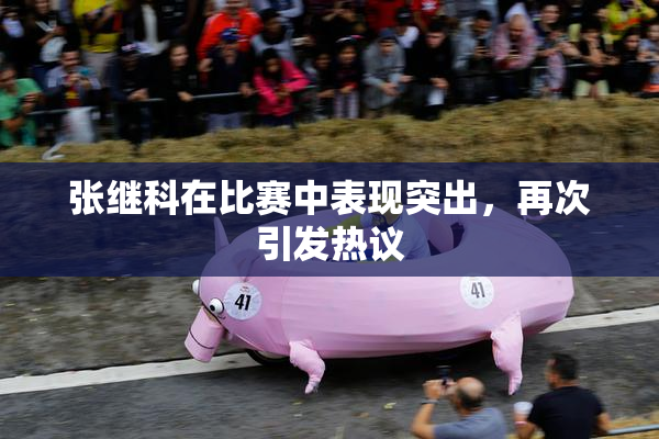 张继科在比赛中表现突出，再次引发热议