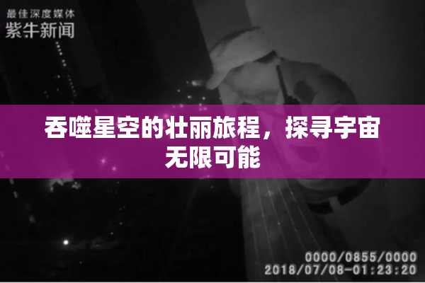 吞噬星空的壮丽旅程，探寻宇宙无限可能