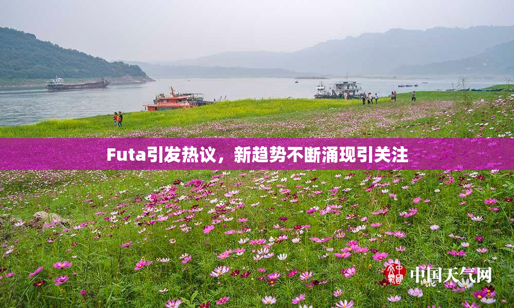 Futa引发热议，新趋势不断涌现引关注