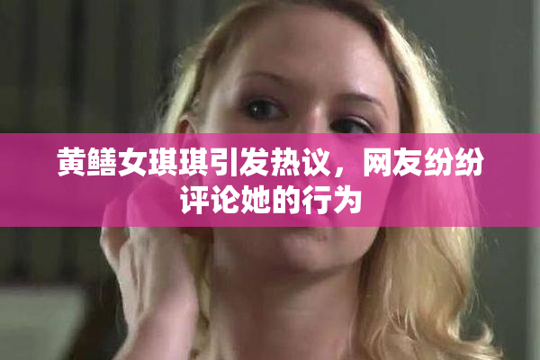 黄鳝女琪琪引发热议，网友纷纷评论她的行为