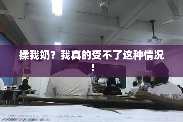 揉我奶？我真的受不了这种情况！