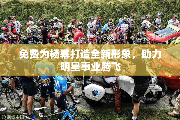 免费为杨幂打造全新形象，助力明星事业腾飞