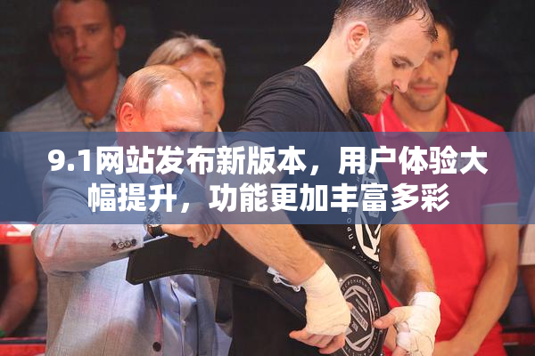 9.1网站发布新版本，用户体验大幅提升，功能更加丰富多彩