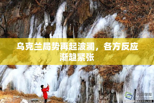 乌克兰局势再起波澜，各方反应渐趋紧张