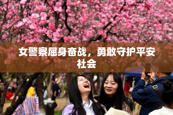 女警察屈身奋战，勇敢守护平安社会