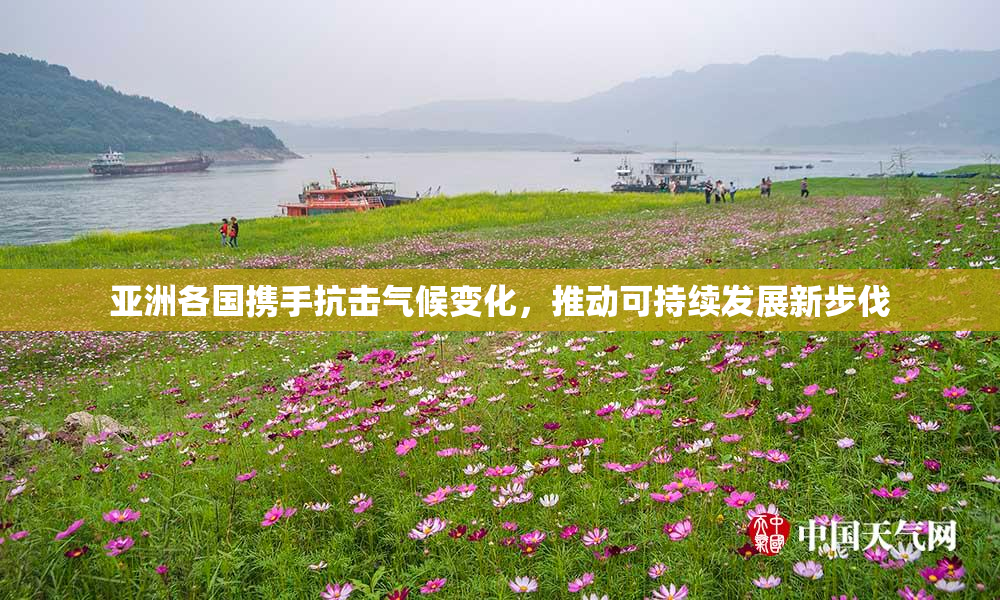 亚洲各国携手抗击气候变化，推动可持续发展新步伐