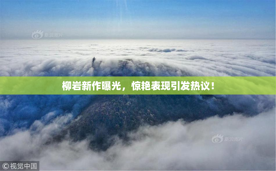 柳岩新作曝光，惊艳表现引发热议！