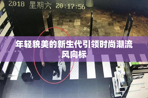 年轻貌美的新生代引领时尚潮流风向标