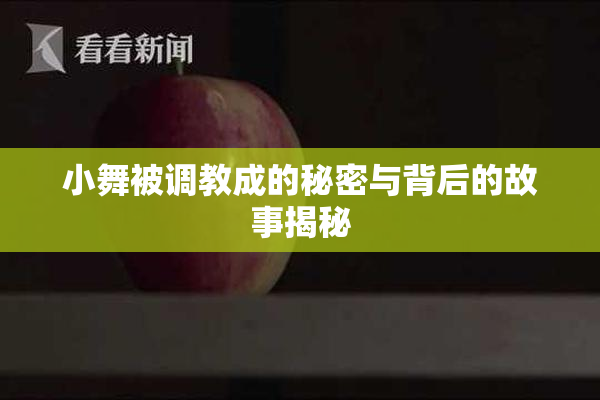 小舞被调教成的秘密与背后的故事揭秘