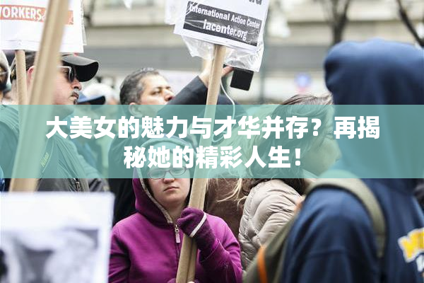 大美女的魅力与才华并存？再揭秘她的精彩人生！