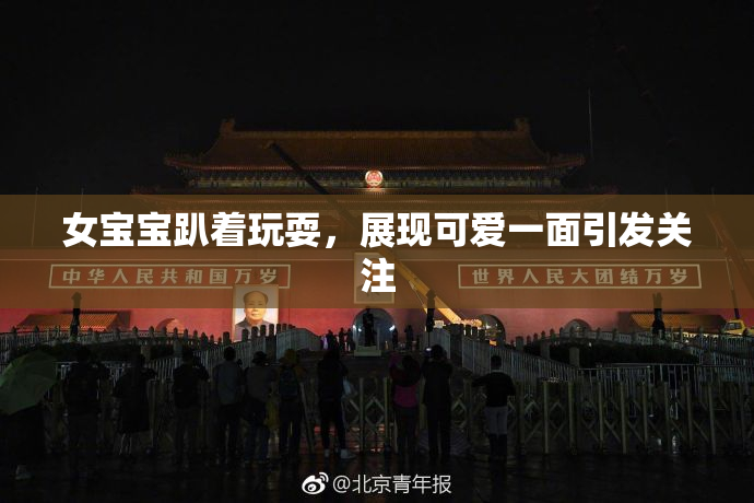 女宝宝趴着玩耍，展现可爱一面引发关注