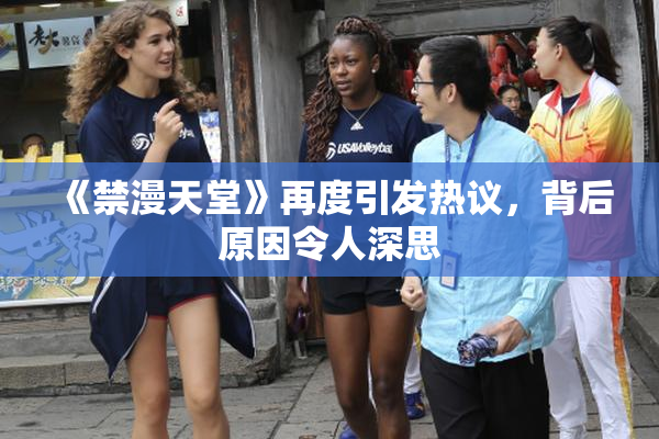 《禁漫天堂》再度引发热议，背后原因令人深思
