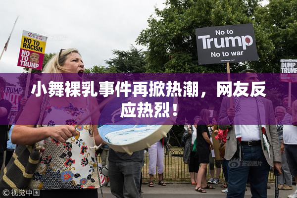 小舞裸乳事件再掀热潮，网友反应热烈！