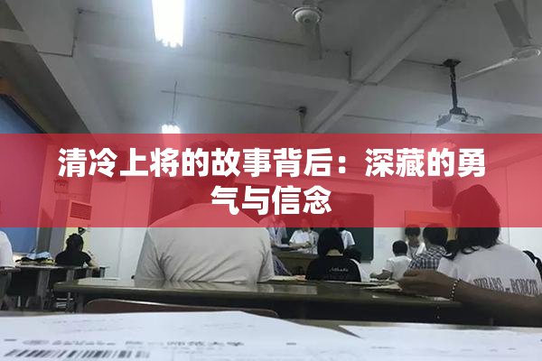 清冷上将的故事背后：深藏的勇气与信念