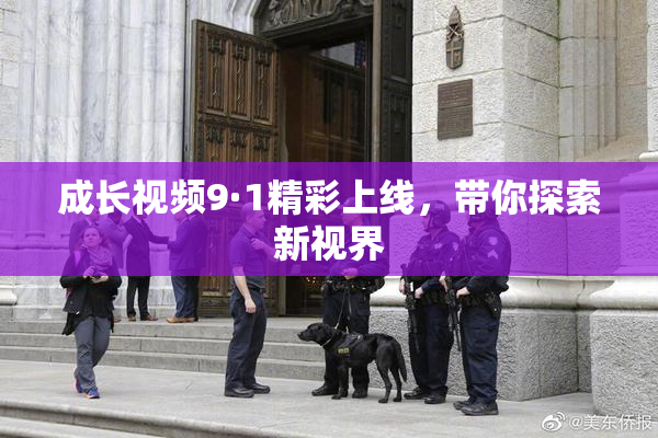 成长视频9·1精彩上线，带你探索新视界