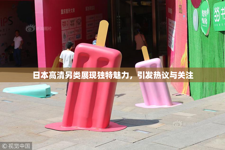 日本高清另类展现独特魅力，引发热议与关注