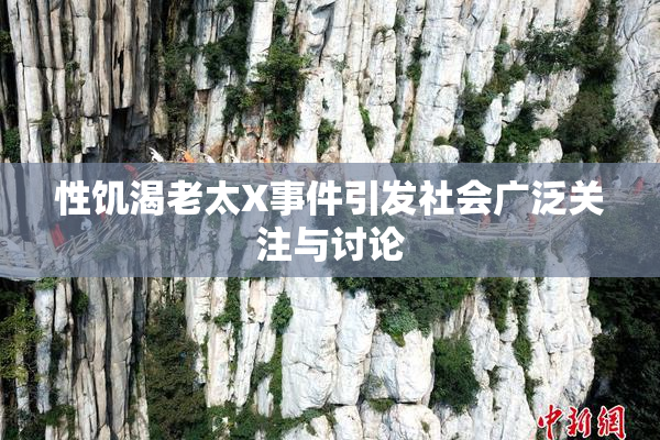 性饥渴老太X事件引发社会广泛关注与讨论